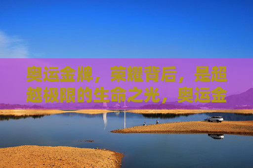 奥运金牌,荣耀背后,是超越极限的生命之光,奥运金牌,超越极限的生命之光