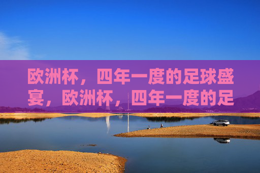 欧洲杯,四年一度的足球盛宴,欧洲杯,四年一度的足球盛宴