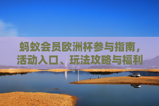 蚂蚁会员欧洲杯参与指南,活动入口、玩法攻略与福利详解,蚂蚁会员欧洲杯参与指南,活动入口、玩法攻略与福利详解