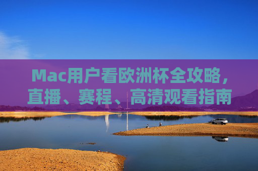 Mac用户看欧洲杯全攻略,直播、赛程、高清观看指南,Mac用户欧洲杯全攻略