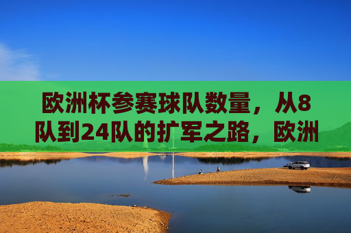 欧洲杯参赛球队数量，从8队到24队的扩军之路，欧洲杯参赛球队扩军之路，从8队到24队
