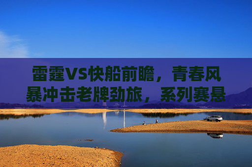 雷霆VS快船前瞻,青春风暴冲击老牌劲旅,系列赛悬念几何?青春风暴对决老牌劲旅,雷霆快船系列赛悬念几何