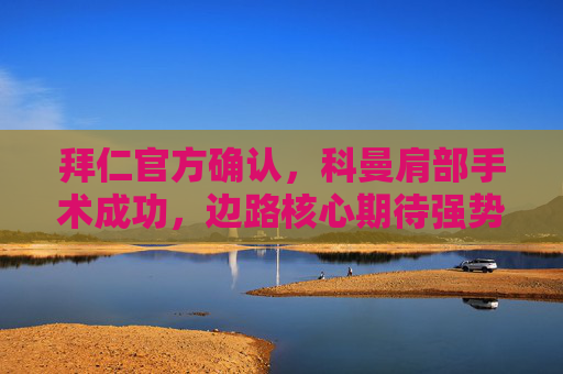 拜仁官方确认,科曼肩部手术成功,边路核心期待强势回归,拜仁官方确认科曼肩部手术成功 期待边路核心强势回归