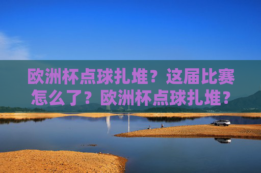 欧洲杯点球扎堆?这届比赛怎么了?欧洲杯点球扎堆?这届比赛怎么了?