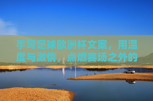 手写足球欧洲杯文案，用温度与激情，点燃赛场之外的共鸣，笔尖温度，点燃欧洲杯赛场外的共鸣