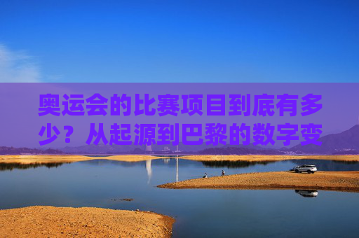 奥运会的比赛项目到底有多少?从起源到巴黎的数字变迁,奥运会的比赛项目数量,从起源到巴黎的数字变迁