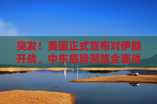 突发!美国正式宣布对伊朗开战,中东局势濒临全面战争,突发!美国正式对伊朗宣战,中东濒临全面战争