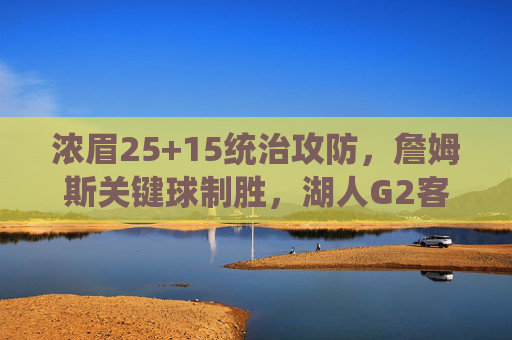 浓眉25+15统治攻防,詹姆斯关键球制胜,湖人G2客场力克开拓者扳平系列赛,浓眉25+15统治攻防 詹姆斯关键球制胜 湖人G2客场力克开拓者扳平系列赛