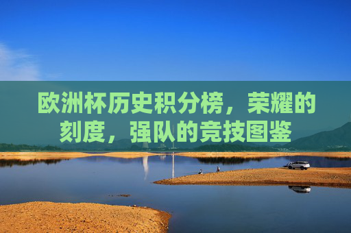 欧洲杯历史积分榜,荣耀的刻度,强队的竞技图鉴