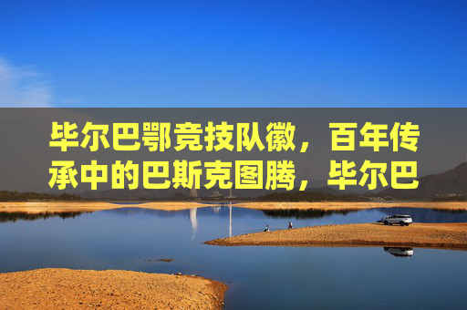 毕尔巴鄂竞技队徽,百年传承中的巴斯克图腾,毕尔巴鄂竞技队徽,百年传承中的巴斯克图腾