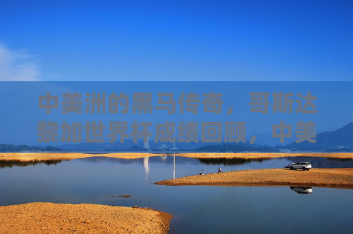 中美洲的黑马传奇,哥斯达黎加世界杯成绩回顾,中美洲黑马传奇,哥斯达黎加世界杯成绩回顾