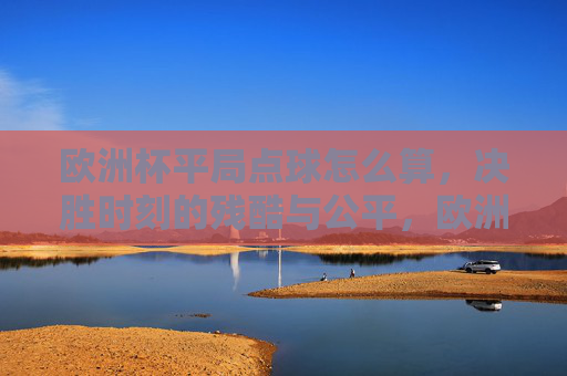 欧洲杯平局点球怎么算,决胜时刻的残酷与公平,欧洲杯平局点球决胜,残酷与公平的终极考验