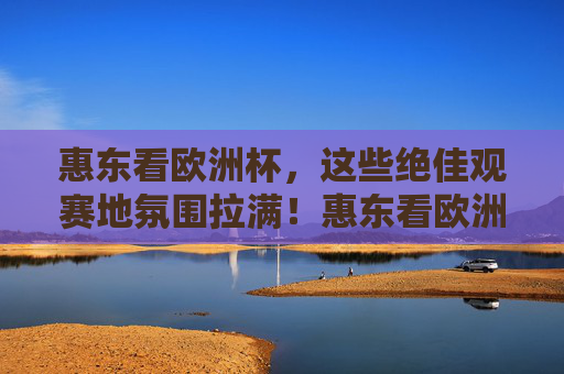 惠东看欧洲杯,这些绝佳观赛地氛围拉满!惠东看欧洲杯,绝佳观赛地氛围拉满!