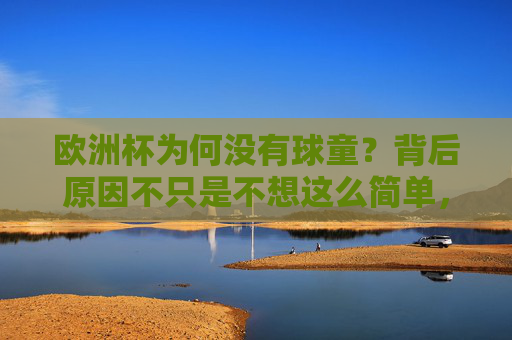 欧洲杯为何没有球童?背后原因不只是不想这么简单,欧洲杯为何没有球童?背后原因不止不想这么简单