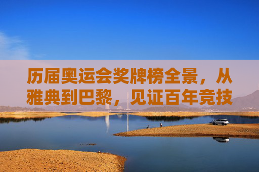 历届奥运会奖牌榜全景，从雅典到巴黎，见证百年竞技格局变迁，百年奥运奖牌榜全景，从雅典到巴黎见证竞技格局变迁