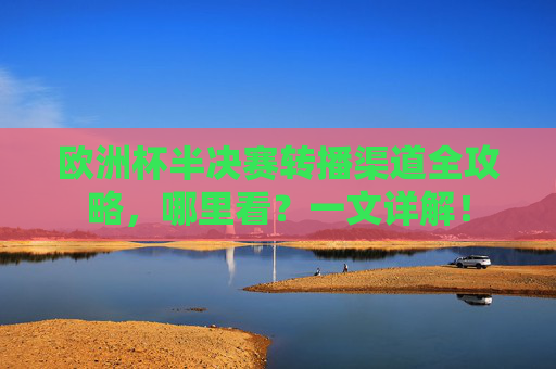 欧洲杯半决赛转播渠道全攻略,哪里看?一文详解!