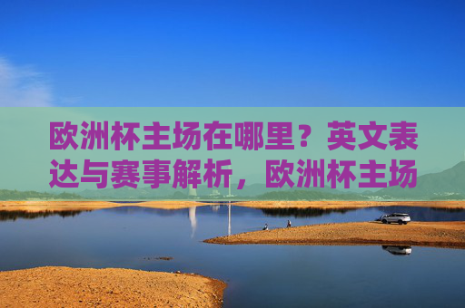 欧洲杯主场在哪里?英文表达与赛事解析,欧洲杯主场英文表达与赛事解析