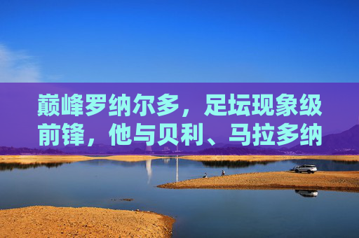 巅峰罗纳尔多,足坛现象级前锋,他与贝利、马拉多纳、梅罗是否同档?巅峰罗纳尔多,现象级前锋,能否比肩贝利马拉多纳梅罗?