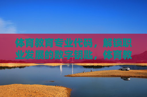 体育教育专业代码,解锁职业发展的数字钥匙,体育教育专业代码,解锁职业发展的数字钥匙