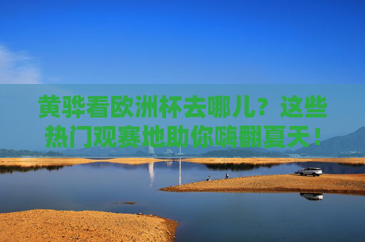 黄骅看欧洲杯去哪儿?这些热门观赛地助你嗨翻夏天!