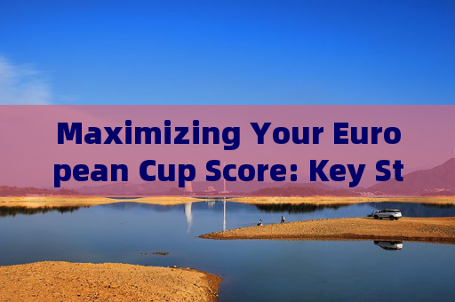 Maximizing Your European Cup Score: Key Strategies in English,Maximizing European Cup Score: Key Strategies