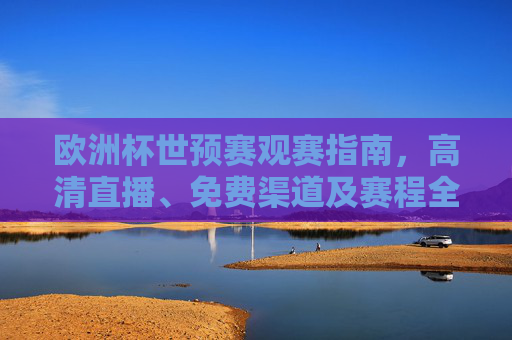 欧洲杯世预赛观赛指南,高清直播、免费渠道及赛程全解析,欧洲杯世预赛观赛指南,高清直播、免费渠道及赛程全解析