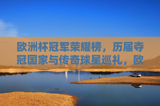 欧洲杯冠军荣耀榜，历届夺冠国家与传奇球星巡礼，欧洲杯冠军荣耀榜，历届夺冠国家与传奇球星巡礼