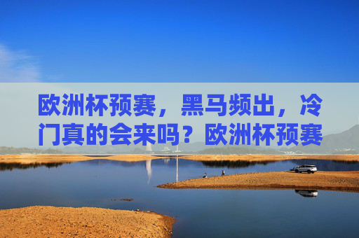 欧洲杯预赛，黑马频出，冷门真的会来吗？欧洲杯预赛黑马频出，冷门真的会来吗？