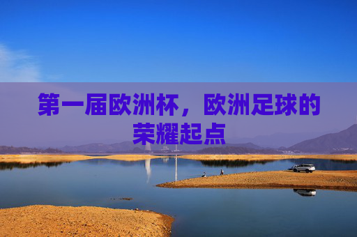 第一届欧洲杯,欧洲足球的荣耀起点