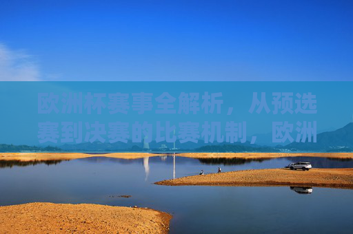 欧洲杯赛事全解析,从预选赛到决赛的比赛机制,欧洲杯赛事全解析,从预选赛到决赛的比赛机制
