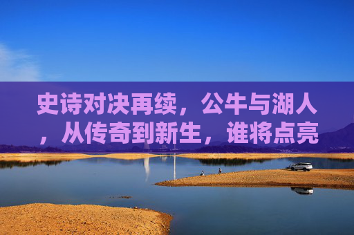 史诗对决再续，公牛与湖人，从传奇到新生，谁将点亮芝加哥？公牛VS湖人，史诗对决再续，传奇新生谁主芝加哥？