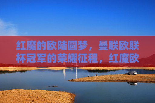 红魔的欧陆圆梦,曼联欧联杯冠军的荣耀征程,红魔欧陆圆梦,曼联欧联加冕