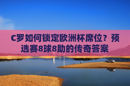 C罗如何锁定欧洲杯席位?预选赛8球8助的传奇答案