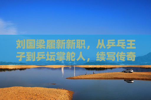 刘国梁履新新职,从乒乓王子到乒坛掌舵人,续写传奇新篇章,刘国梁从乒乓王子到乒坛掌舵人 续写传奇新篇