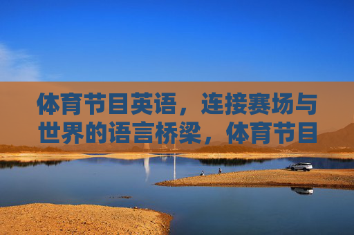 体育节目英语,连接赛场与世界的语言桥梁,体育节目英语,赛场与世界的语言桥梁