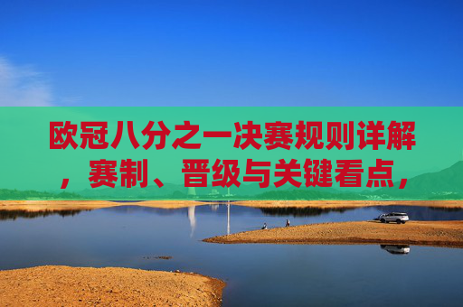 欧冠八分之一决赛规则详解，赛制、晋级与关键看点，欧冠八分之一决赛规则详解，赛制、晋级与关键看点