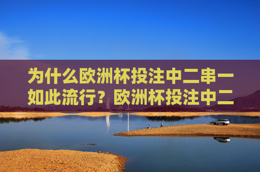 为什么欧洲杯投注中二串一如此流行?欧洲杯投注中二串一为何如此流行?
