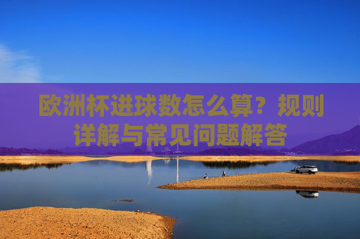 欧洲杯进球数怎么算?规则详解与常见问题解答