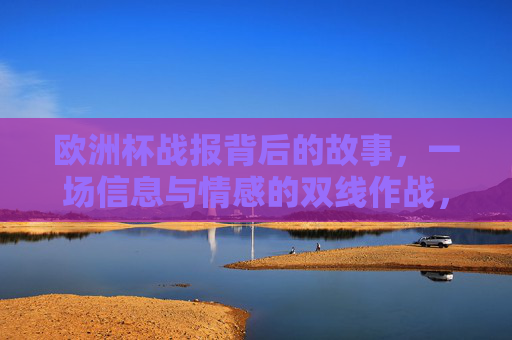欧洲杯战报背后的故事，一场信息与情感的双线作战，双线作战，欧洲杯战报背后的信息与情感
