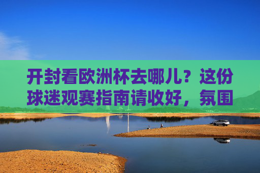 开封看欧洲杯去哪儿?这份球迷观赛指南请收好,氛围感拉满!开封欧洲杯球迷观赛指南,氛围感拉满