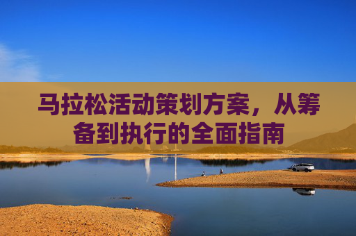 马拉松活动策划方案,从筹备到执行的全面指南