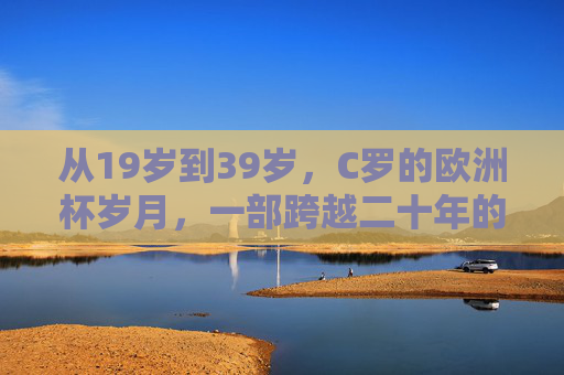 从19岁到39岁，C罗的欧洲杯岁月，一部跨越二十年的青春史诗，C罗二十年欧洲杯，一部跨越青春的史诗