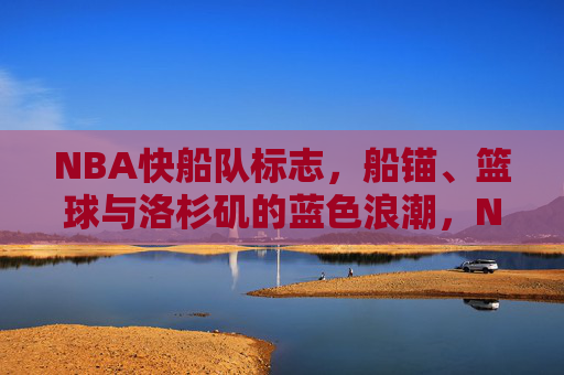 NBA快船队标志，船锚、篮球与洛杉矶的蓝色浪潮，NBA快船队标志，船锚、篮球与洛杉矶蓝色浪潮