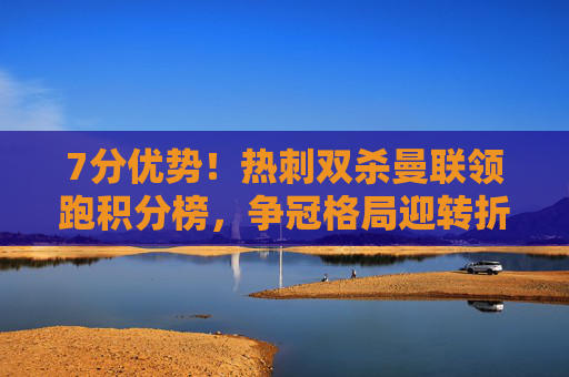7分优势!热刺双杀曼联领跑积分榜,争冠格局迎转折