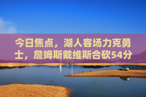 今日焦点,湖人客场力克勇士,詹姆斯戴维斯合砍54分稳住西部前八,湖人力克勇士,詹眉合砍54分稳住西部前八