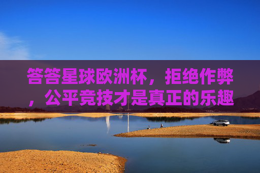 答答星球欧洲杯,拒绝作弊,公平竞技才是真正的乐趣,答答星球欧洲杯,公平竞技才是真正的乐趣
