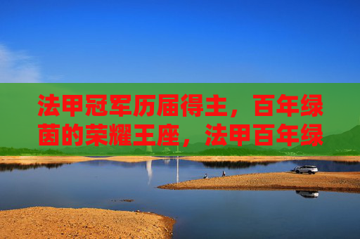 法甲冠军历届得主，百年绿茵的荣耀王座，法甲百年绿茵王座，历届冠军荣耀榜