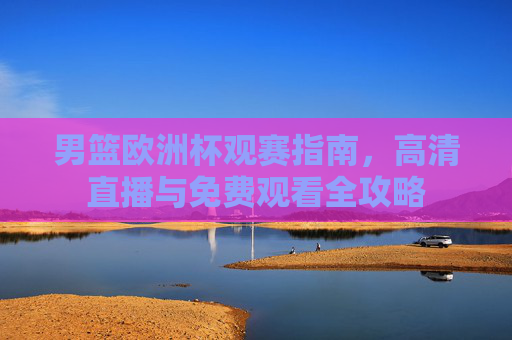 男篮欧洲杯观赛指南,高清直播与免费观看全攻略
