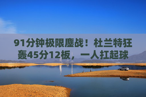 91分钟极限鏖战！杜兰特狂轰45分12板，一人扛起球队进攻死神降临，91分钟极限鏖战！杜兰特45分12板扛起进攻，死神降临