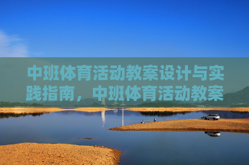 中班体育活动教案设计与实践指南,中班体育活动教案设计与实践指南